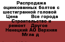 Распродажа оцинкованных болтов с шестигранной головой. › Цена ­ 70 - Все города Строительство и ремонт » Другое   . Ненецкий АО,Верхняя Мгла д.